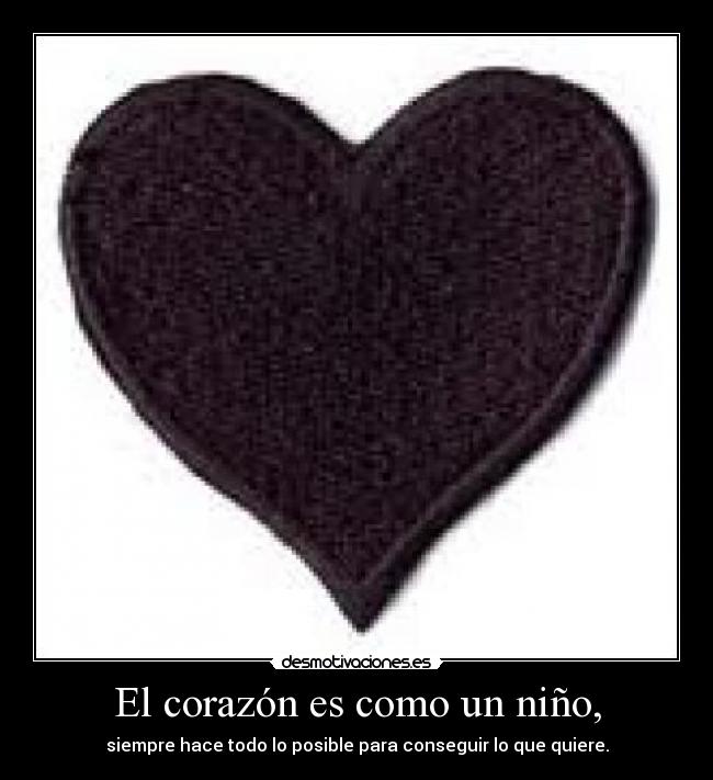 El corazón es como un niño, - siempre hace todo lo posible para conseguir lo que quiere.