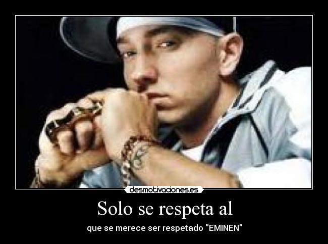 Solo se respeta al - que se merece ser respetado EMINEN