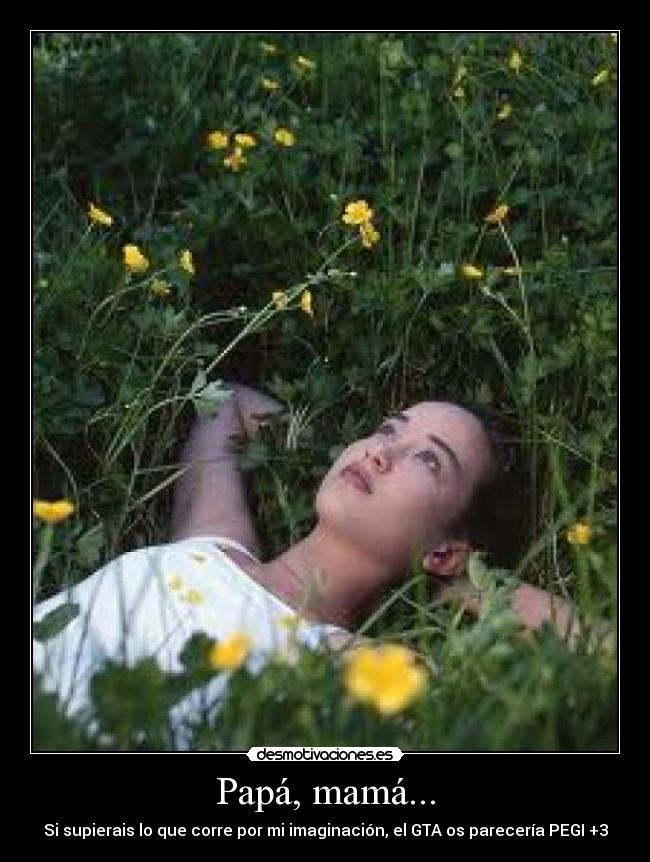 Papá, mamá... - Si supierais lo que corre por mi imaginación, el GTA os parecería PEGI +3
