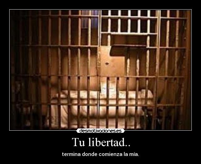Tu libertad.. - termina donde comienza la mía.
