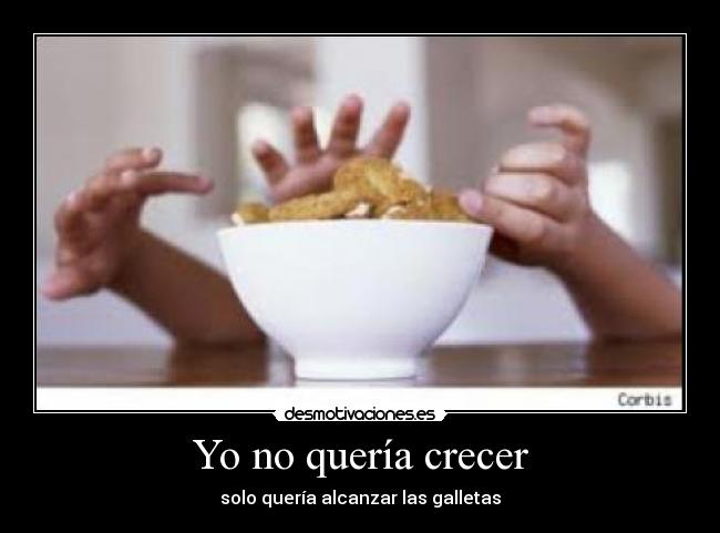 Yo no quería crecer - solo quería alcanzar las galletas