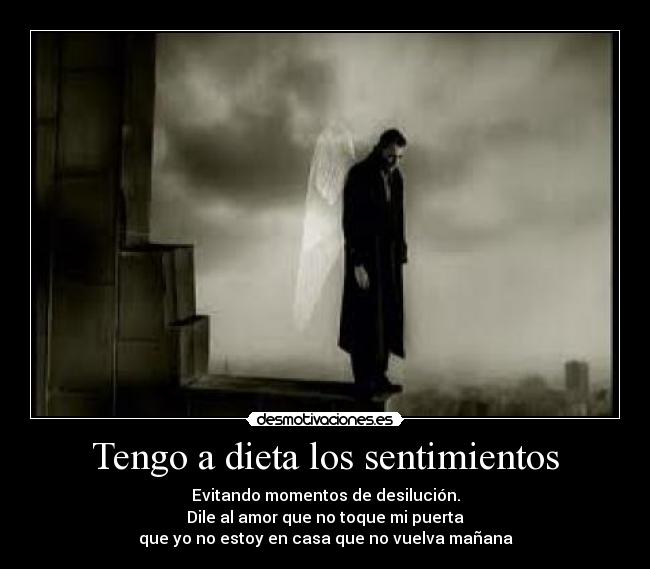 Tengo a dieta los sentimientos - Evitando momentos de desilución.
Dile al amor que no toque mi puerta
que yo no estoy en casa que no vuelva mañana