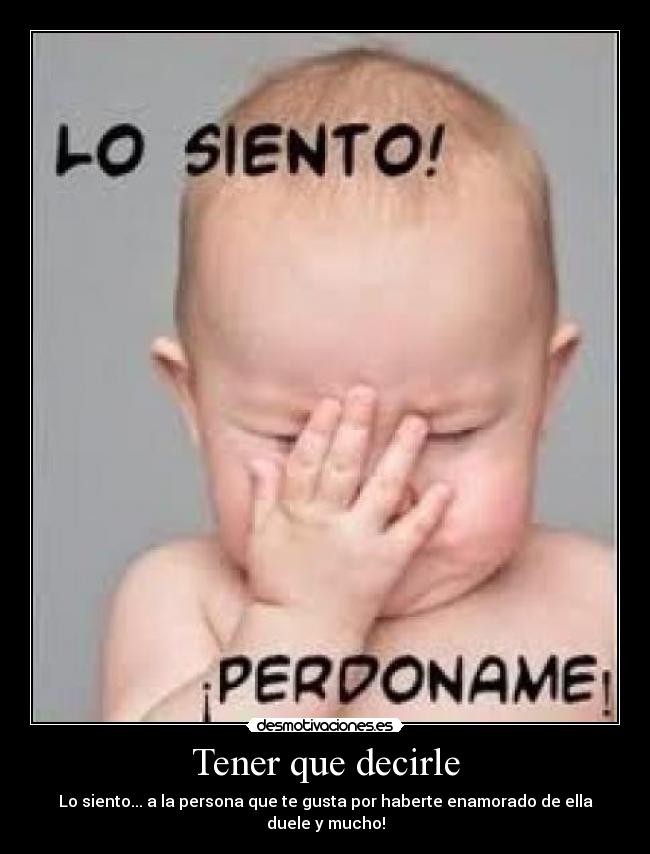 Tener que decirle - Lo siento... a la persona que te gusta por haberte enamorado de ella duele y mucho!