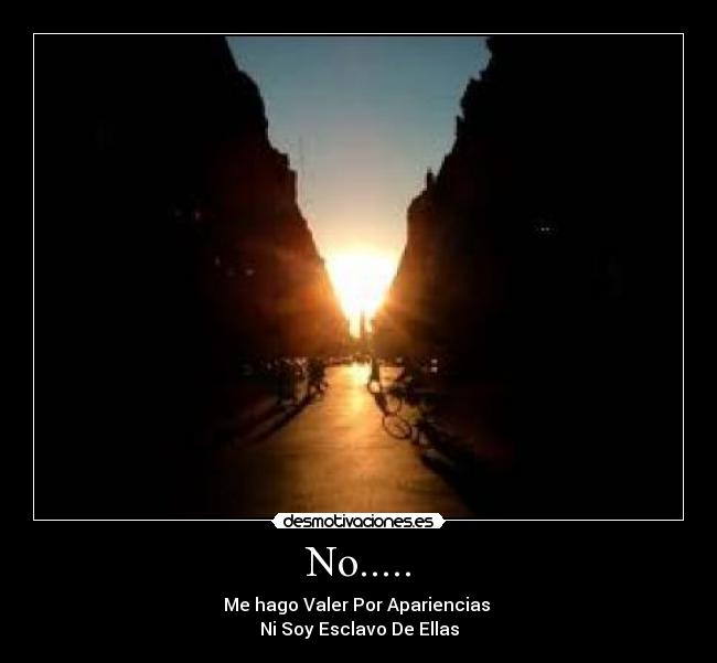 No..... - Me hago Valer Por Apariencias
Ni Soy Esclavo De Ellas