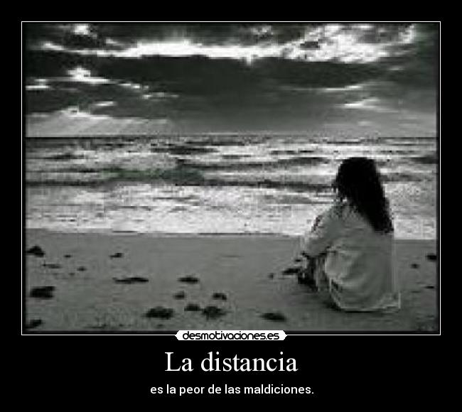 La distancia - es la peor de las maldiciones.