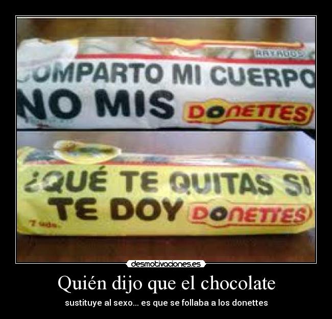 Quién dijo que el chocolate - sustituye al sexo... es que se follaba a los donettes