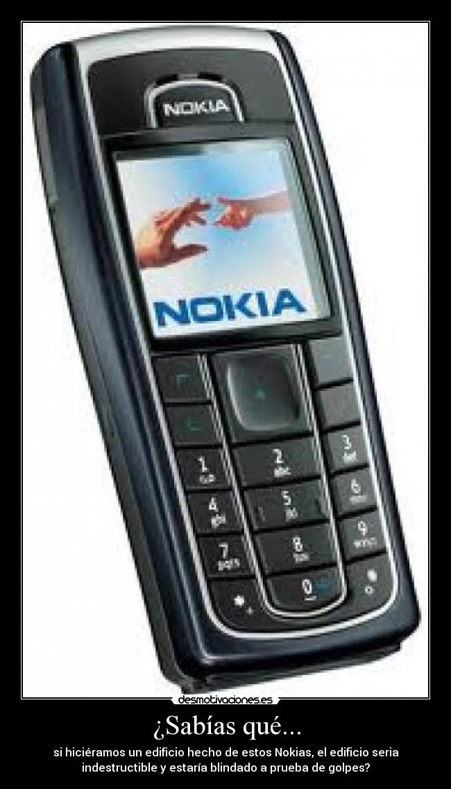 ¿Sabías qué... - si hiciéramos un edificio hecho de estos Nokias, el edificio seria
indestructible y estaría blindado a prueba de golpes?