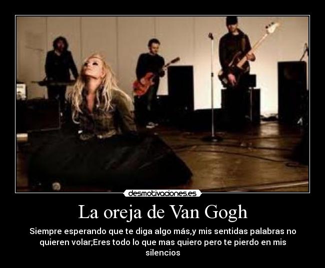 La oreja de Van Gogh - Siempre esperando que te diga algo más,y mis sentidas palabras no
quieren volar;Eres todo lo que mas quiero pero te pierdo en mis
silencios