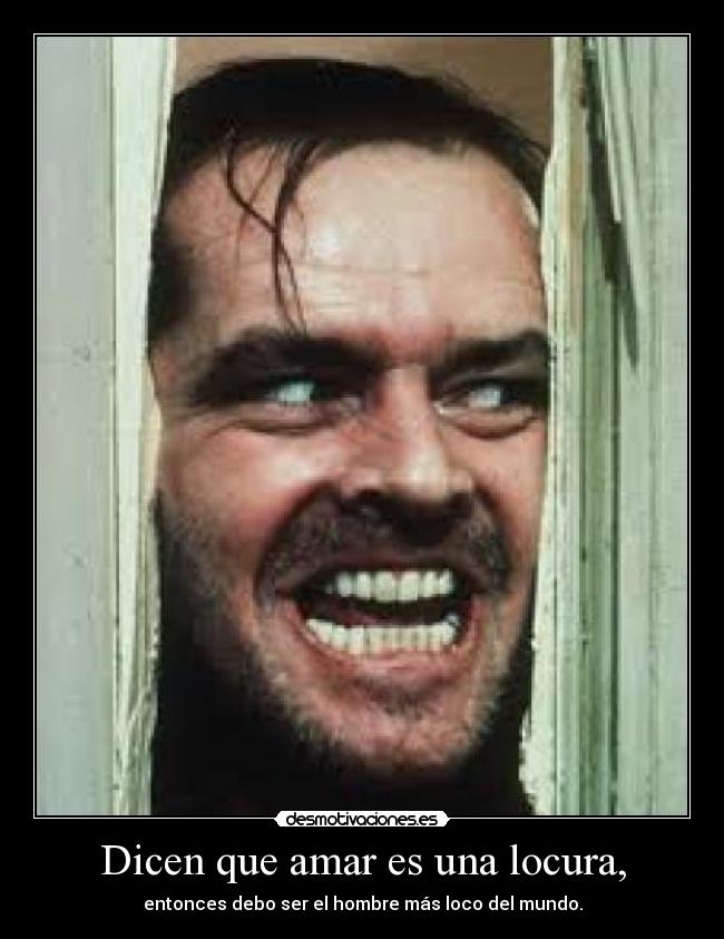 Dicen que amar es una locura, -