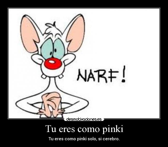 Tu eres como pinki - Tu eres como pinki solo, si cerebro.