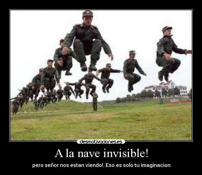 A la nave invisible! - pero señor nos estan viendo!. Eso es solo tu imaginacion