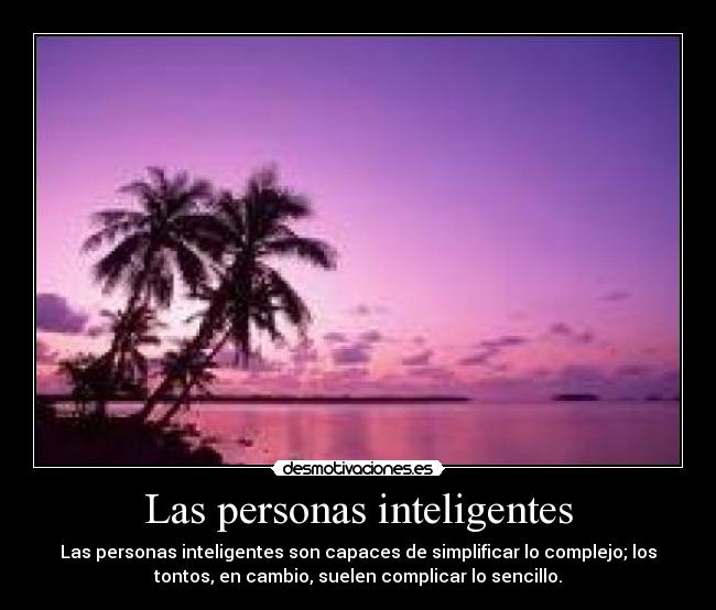 Las personas inteligentes - Las personas inteligentes son capaces de simplificar lo complejo; los
tontos, en cambio, suelen complicar lo sencillo.