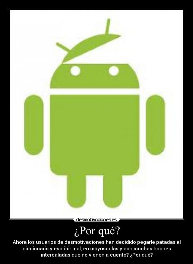 ¿Por qué? - Ahora los usuarios de desmotivaciones han decidido pegarle patadas al
diccionario y escribir mal, en mayúsculas y con muchas haches
intercaladas que no vienen a cuento? ¿Por qué?