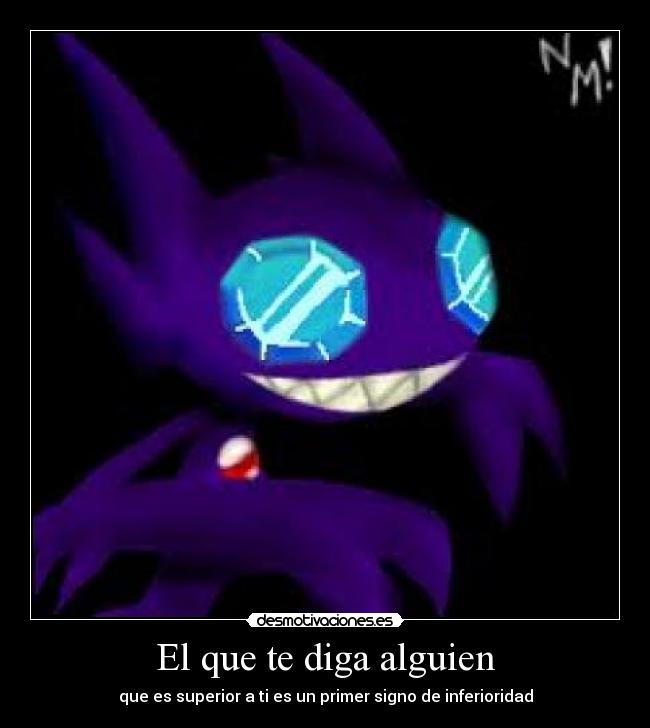 El que te diga alguien - que es superior a ti es un primer signo de inferioridad