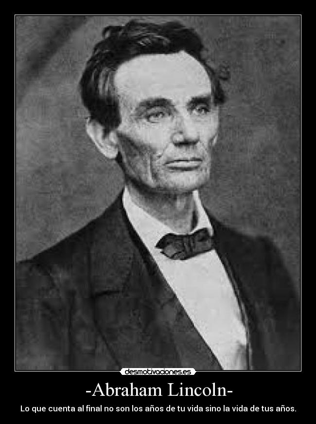 -Abraham Lincoln- - Lo que cuenta al final no son los años de tu vida sino la vida de tus años.