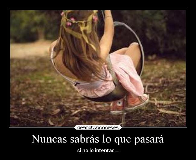 Nuncas sabrás lo que pasará - si no lo intentas....