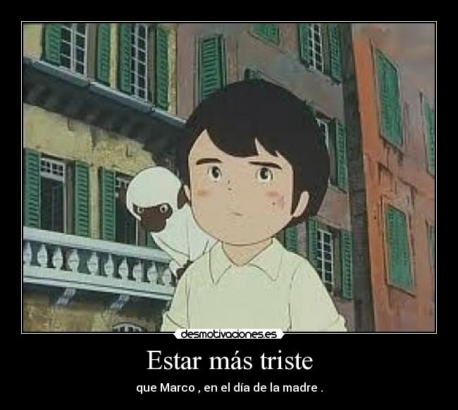 Estar más triste - que Marco , en el día de la madre .