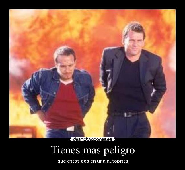 Tienes mas peligro - 
