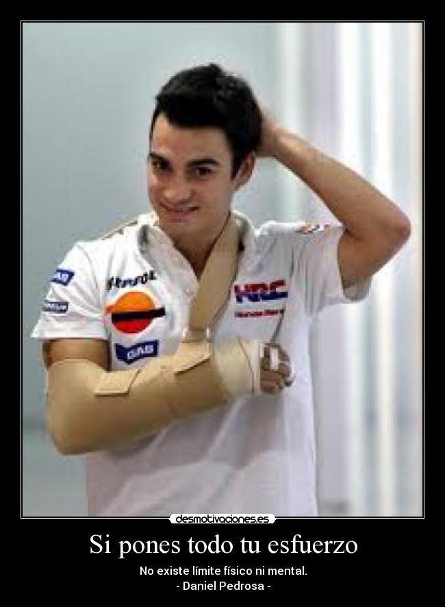 Si pones todo tu esfuerzo - No existe límite físico ni mental.
- Daniel Pedrosa -