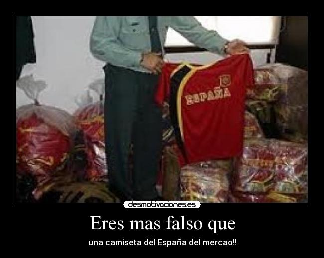 Eres mas falso que - una camiseta del España del mercao!!