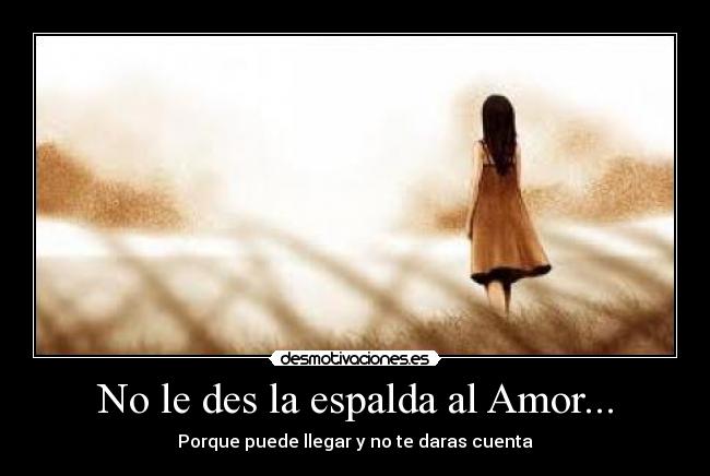 No le des la espalda al Amor... - 