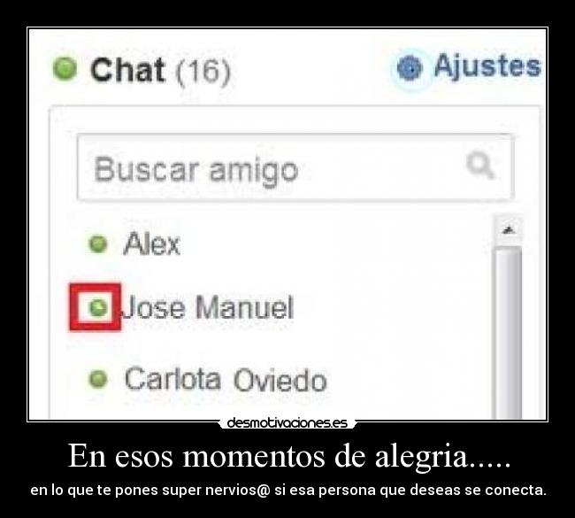 En esos momentos de alegria..... - en lo que te pones super nervios@ si esa persona que deseas se conecta.