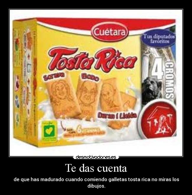 Te das cuenta - de que has madurado cuando comiendo galletas tosta rica no miras los dibujos.