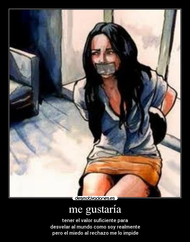 me gustaría - tener el valor suficiente para
desvelar al mundo como soy realmente
pero el miedo al rechazo me lo impide