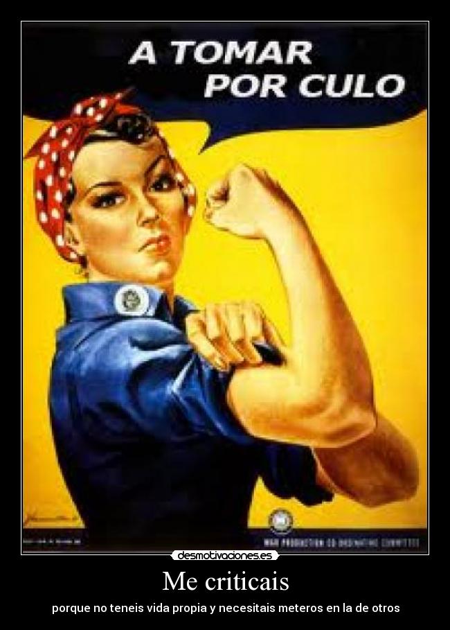 Me criticais - porque no teneis vida propia y necesitais meteros en la de otros