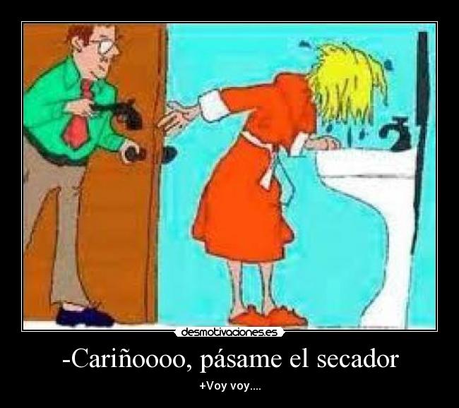 -Cariñoooo, pásame el secador - +Voy voy....