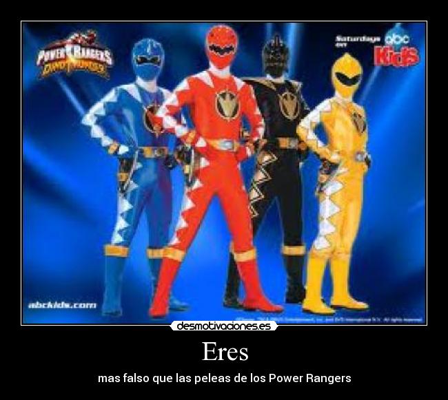 Eres - mas falso que las peleas de los Power Rangers