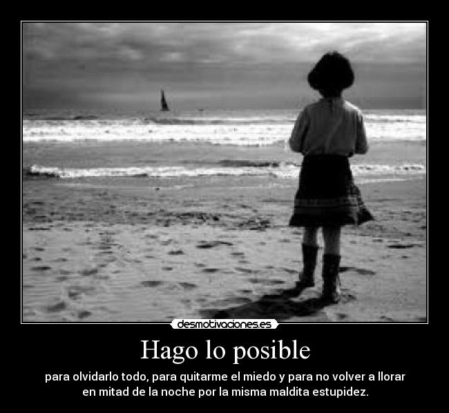 Hago lo posible - para olvidarlo todo, para quitarme el miedo y para no volver a llorar
en mitad de la noche por la misma maldita estupidez.