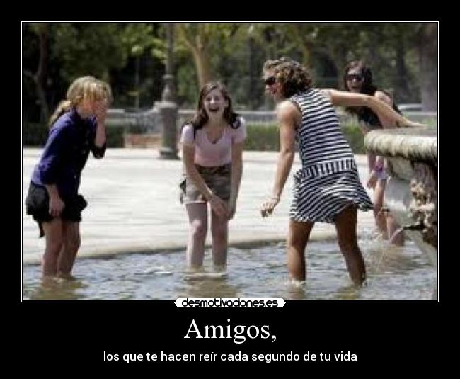 Amigos, - los que te hacen reír cada segundo de tu vida