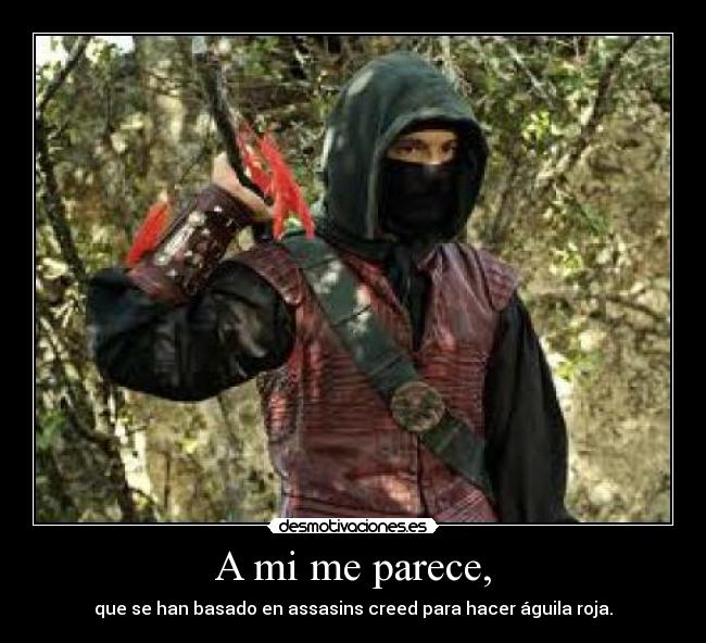 A mi me parece, - que se han basado en assasins creed para hacer águila roja.