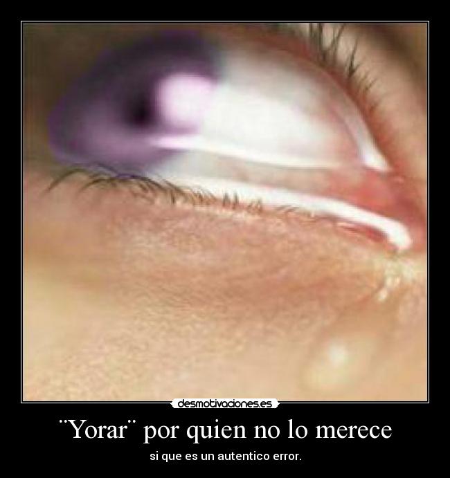 ¨Yorar¨ por quien no lo merece - si que es un autentico error.