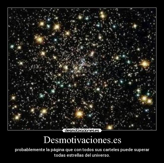 Desmotivaciones.es - probablemente la página que con todos sus carteles puede superar
todas estrellas del universo.