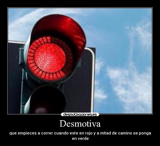 Desmotiva - que empieces a correr cuando este en rojo y a mitad de camino se ponga en verde