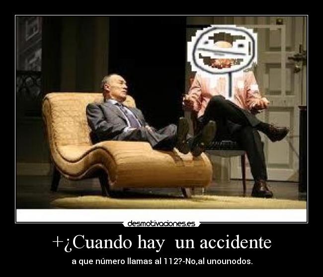 +¿Cuando hay un accidente - a que número llamas al 112?-No,al unounodos.