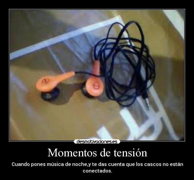 Momentos de tensión - Cuando pones música de noche,y te das cuenta que los cascos no están conectados.