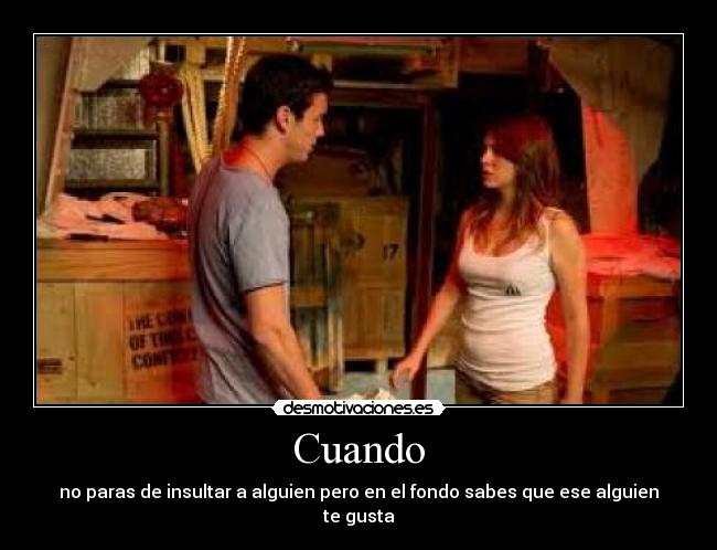Cuando - no paras de insultar a alguien pero en el fondo sabes que ese alguien te gusta