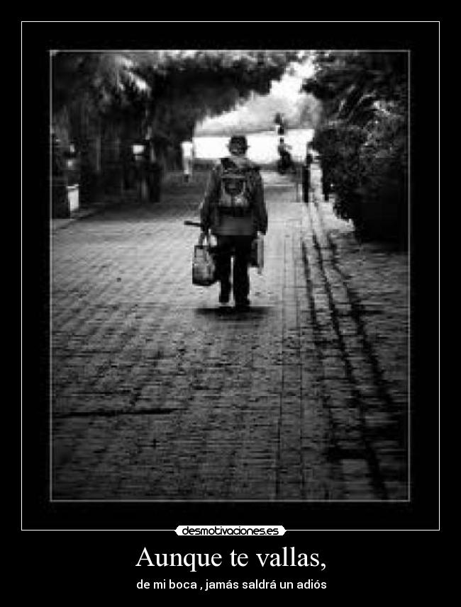 Aunque te vallas, - 