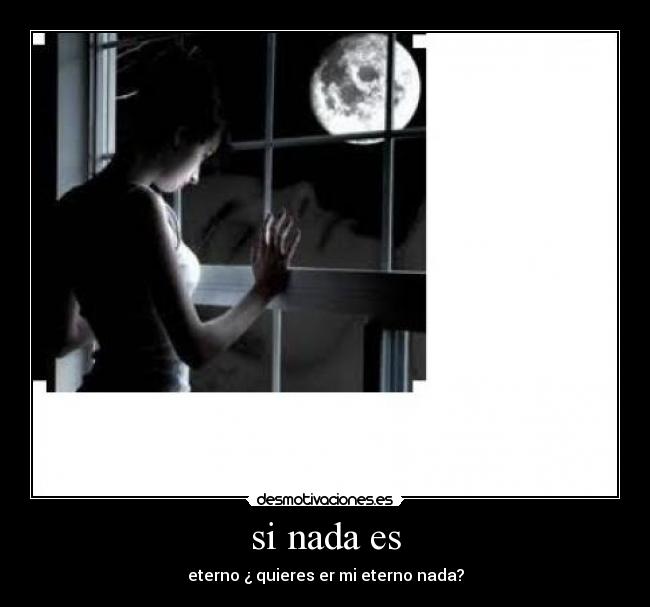 si nada es - eterno ¿ quieres er mi eterno nada?