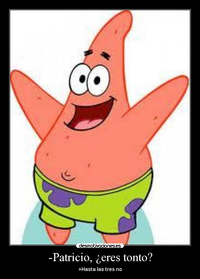 -Patricio, ¿eres tonto? - +Hasta las tres no