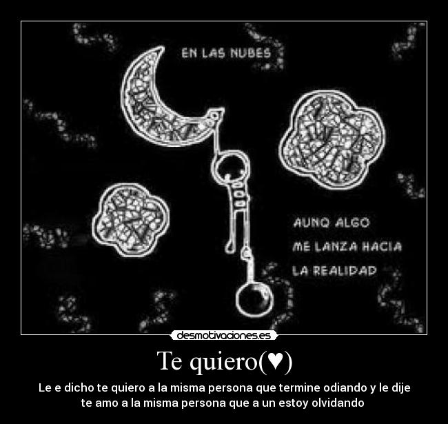 Te quiero(♥) - Le e dicho te quiero a la misma persona que termine odiando y le dije
te amo a la misma persona que a un estoy olvidando