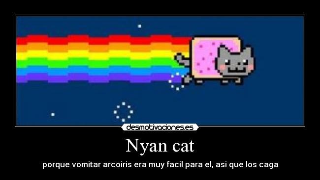Nyan cat - porque vomitar arcoiris era muy facil para el, asi que los caga