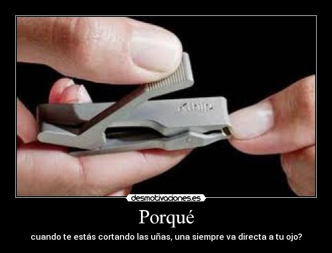 Porqué - cuando te estás cortando las uñas, una siempre va directa a tu ojo?