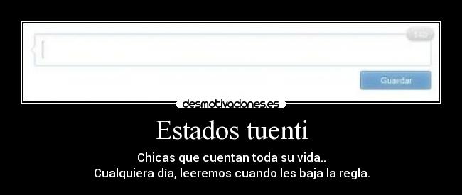Estados tuenti - Chicas que cuentan toda su vida..
Cualquiera día, leeremos cuando les baja la regla.