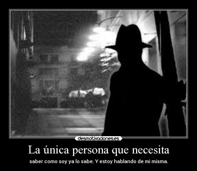 La única persona que necesita - saber como soy ya lo sabe. Y estoy hablando de mi misma.