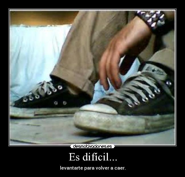 Es difícil... - levantarte para volver a caer.