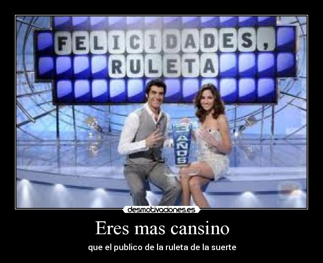 Eres mas cansino - que el publico de la ruleta de la suerte